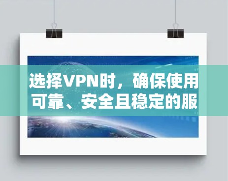 选择VPN时，确保使用可靠、安全且稳定的服务至关重要。以下是详细的步骤指南，帮助您找到合适的VPN