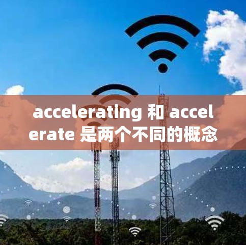 accelerating 和 accelerate 是两个不同的概念，分别涉及技术领域和机场服务。以下是它们的比较
