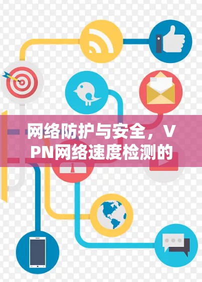 网络防护与安全，VPN网络速度检测的重要性