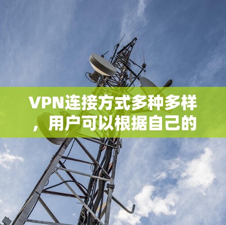 VPN连接方式多种多样，用户可以根据自己的需求和网络条件选择合适的连接方式。以下是对VPN连接方式的详细介绍，包括VLAN、NAT、VNS和网络连接服务（如IP）以及注意事项