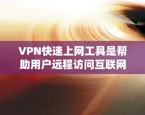 VPN快速上网工具是帮助用户远程访问互联网的网络服务，提供了安全、便捷的上网方式。以下是一个系统的使用指南，帮助您高效地使用VPN工具