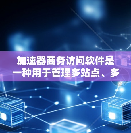 加速器商务访问软件是一种用于管理多站点、多设备访问功能的工具。它通常用于商务、教育、医疗等多种场景中，帮助用户实现跨平台、跨设备的访问控制和数据管理。以下是使用加速器商务访问软件的步骤