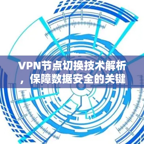 VPN节点切换技术解析，保障数据安全的关键