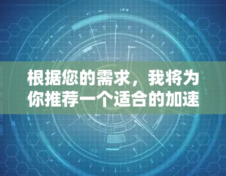 根据您的需求，我将为你推荐一个适合的加速器全球服务器。以下是几种适合不同场景的选择，供你根据具体需求进行选择