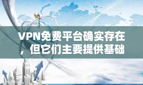 VPN免费平台确实存在，但它们主要提供基础功能，如网络连接和某些视频资源，并不提供专业级的加密和安全功能。以下是对这些平台的详细总结