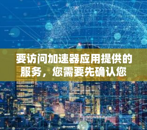 要访问加速器应用提供的服务，您需要先确认您是否拥有访问权限。加速器通常会提供特定的权限或用户角色，您需要通过注册或登录功能来访问这些服务