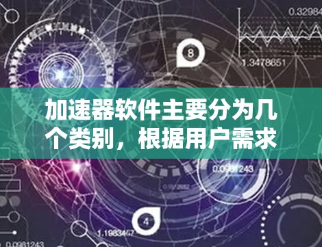 加速器软件主要分为几个类别，根据用户需求选择合适的工具。以下是对这些工具的分类和推荐