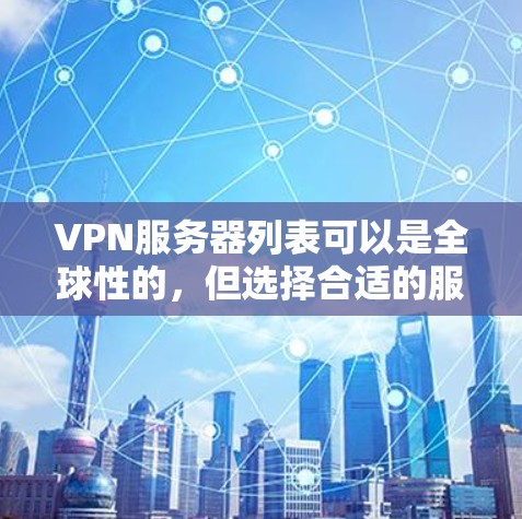 VPN服务器列表可以是全球性的，但选择合适的服务器需要考虑多个因素，包括服务器的稳定性、安全性和覆盖范围。以下是一些全球知名的VPN服务器，供您参考