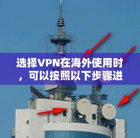 选择VPN在海外使用时，可以按照以下步骤进行