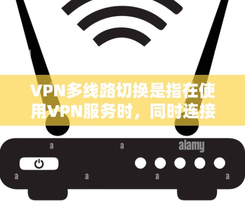 VPN多线路切换是指在使用VPN服务时，同时连接多个不同的VPN网络，通常是为了查看不同的内容、服务或设备进行配置。以下是解决 VPN 多线路切换的问题的详细步骤