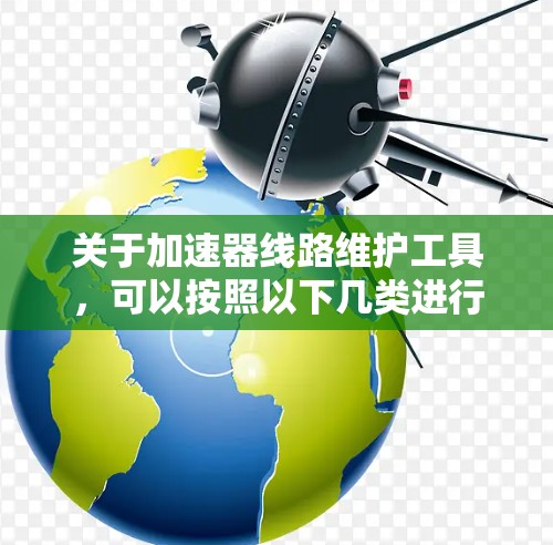 关于加速器线路维护工具，可以按照以下几类进行分类和整理