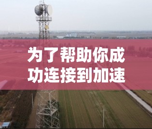 为了帮助你成功连接到加速器的手机，以下是一步步的解决方案
