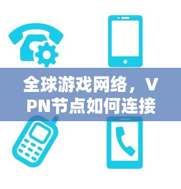全球游戏网络，VPN节点如何连接不同国家的玩家