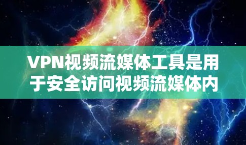 VPN视频流媒体工具是用于安全访问视频流媒体内容的网络解决方案。以下是一些常见的VPN视频流媒体工具及其主要特点
