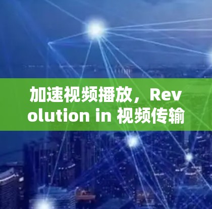 加速视频播放，Revolution in 视频传输