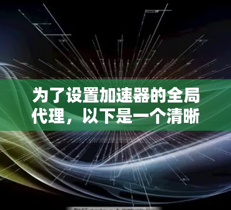 为了设置加速器的全局代理，以下是一个清晰的步骤指南