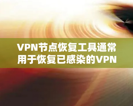 VPN节点恢复工具通常用于恢复已感染的VPN服务器或节点，修复网络被感染的情况。以下是一些常见的VPN节点恢复工具及其特点