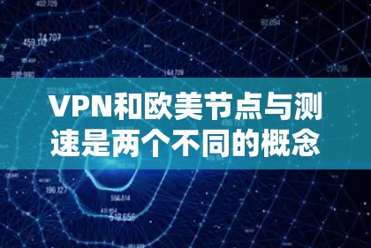 VPN和欧美节点与测速是两个不同的概念，通常不直接相关。以下是关于VPN和欧美节点的一些基本信息，以及如何处理可能遇到的问题