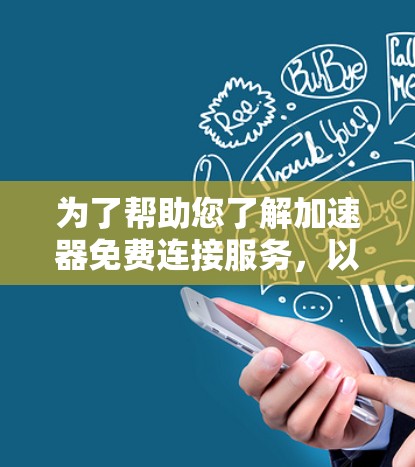 为了帮助您了解加速器免费连接服务，以下是一些详细的说明