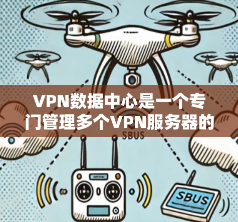 VPN数据中心是一个专门管理多个VPN服务器的网络基础设施，其IP地址范围通常超过25个连续的IP地址。以下是关于VPN数据中心的一些关键信息