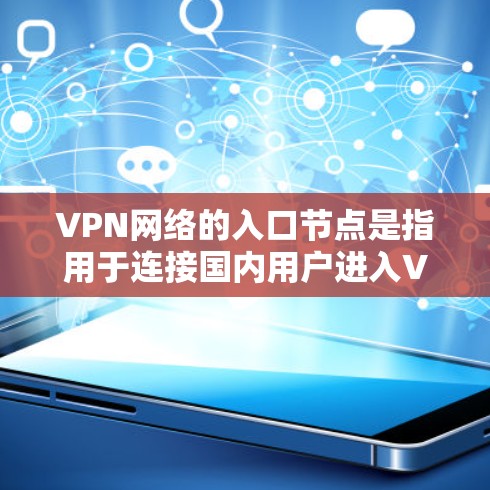 VPN网络的入口节点是指用于连接国内用户进入VPN网络的设备或位置。这些节点通常位于国内，例如路由器、交换机等，负责将用户从本地网络连接到VPN网络