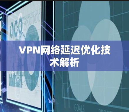 VPN网络延迟优化技术解析