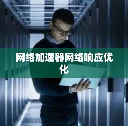 网络加速器网络响应优化
