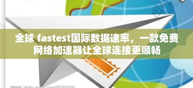 全球 fastest国际数据速率，一款免费网络加速器让全球连接更顺畅