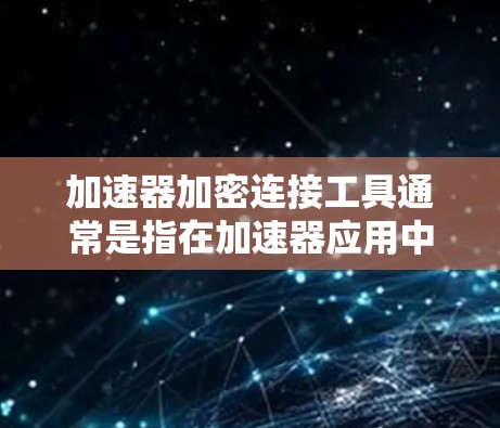 加速器加密连接工具通常是指在加速器应用中添加加密功能，以保护用户数据的安全。以下是关于加速器加密连接工具的常见信息和注意事项