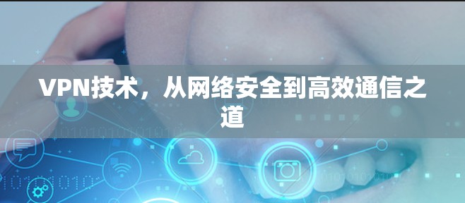 VPN技术，从网络安全到高效通信之道