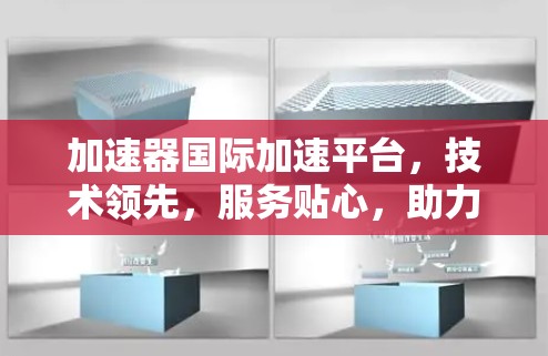 加速器国际加速平台，技术领先，服务贴心，助力全球加速