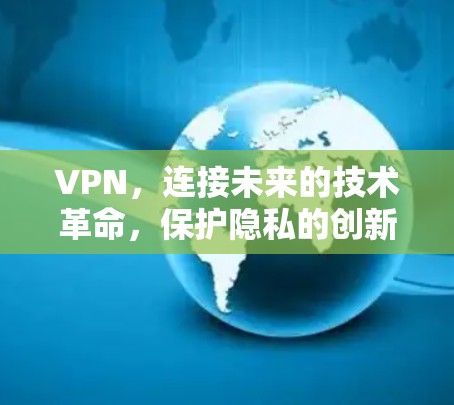 VPN，连接未来的技术革命，保护隐私的创新解决方案
