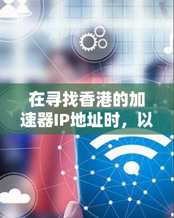 在寻找香港的加速器IP地址时，以下是一些关键步骤和建议