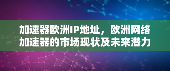 加速器欧洲IP地址，欧洲网络加速器的市场现状及未来潜力