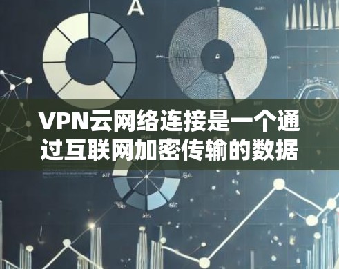 VPN云网络连接是一个通过互联网加密传输的数据传输方式，结合云网络设备和VPN技术，实现对云资源的访问。以下是详细的步骤说明