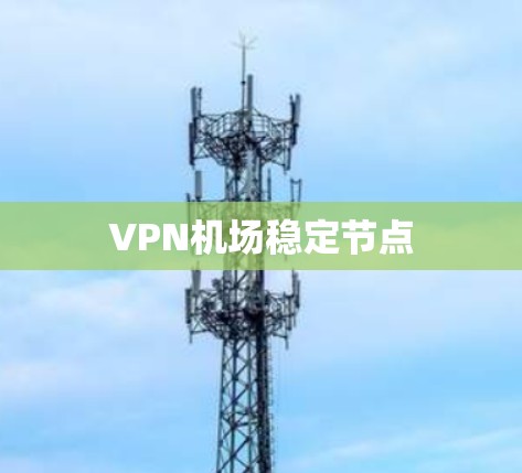 VPN机场稳定节点