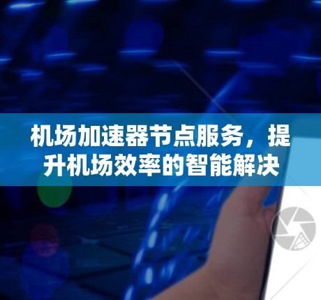 机场加速器节点服务，提升机场效率的智能解决方案