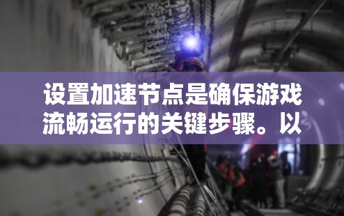 设置加速节点是确保游戏流畅运行的关键步骤。以下是逐步的指南