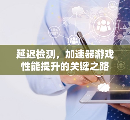 延迟检测，加速器游戏性能提升的关键之路