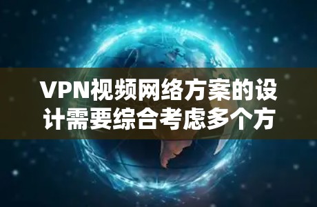VPN视频网络方案的设计需要综合考虑多个方面，确保数据和用户的安全。以下是一个详细且全面的方案