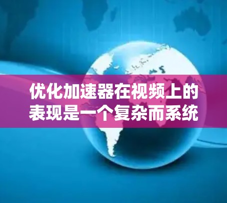 优化加速器在视频上的表现是一个复杂而系统的过程，涉及多个环节。以下是一个有条理的优化步骤指南，帮助您高效地提升视频加速器的性能和用户体验