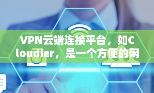 VPN云端连接平台，如Cloudier，是一个方便的网络VPN解决方案，主要适用于视频流和流媒体流的需求。以下是针对Cloudier的详细分析