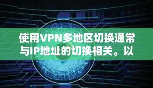 使用VPN多地区切换通常与IP地址的切换相关。以下是可能的原因和影响