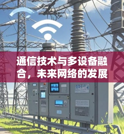 通信技术与多设备融合，未来网络的发展趋势