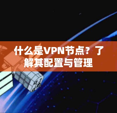 什么是VPN节点？了解其配置与管理