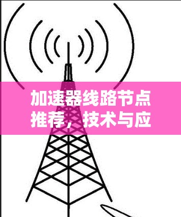 加速器线路节点推荐，技术与应用