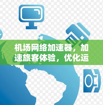 机场网络加速器，加速旅客体验，优化运营效率