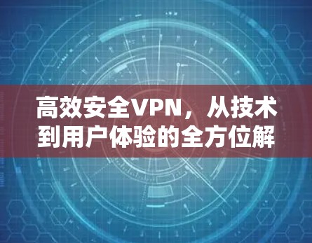 高效安全VPN，从技术到用户体验的全方位解决方案