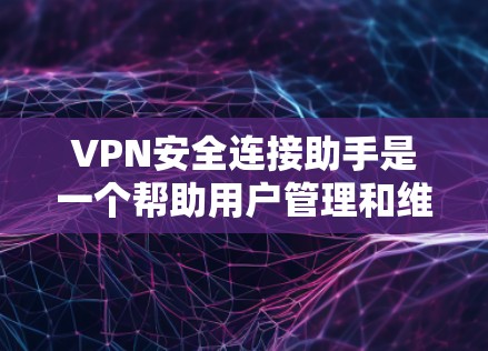 VPN安全连接助手是一个帮助用户管理和维护VPN连接的工具。以下是对该工具的详细说明