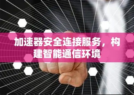 加速器安全连接服务，构建智能通信环境